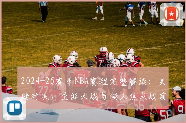 2024-25赛季NBA赛程完整解读：关键对决、圣诞大战与湖人焦点战前瞻