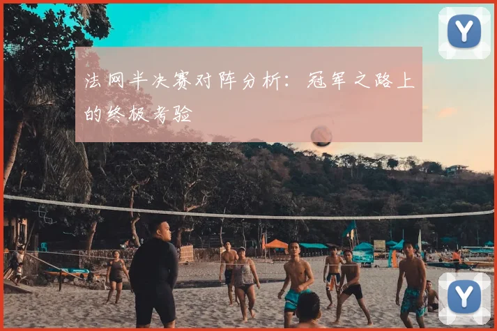 法网半决赛对阵分析：冠军之路上的终极考验