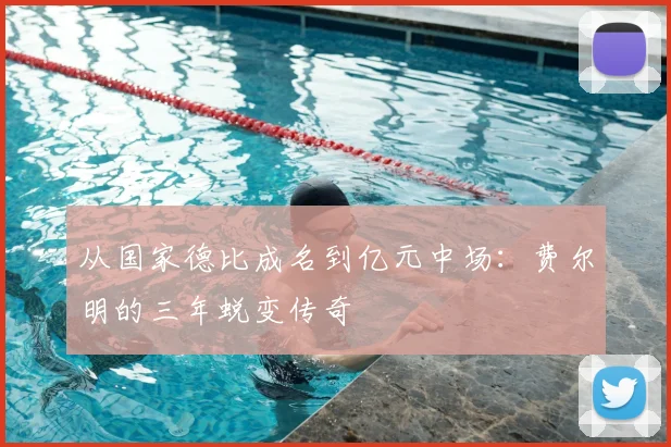 从国家德比成名到亿元中场：费尔明的三年蜕变传奇