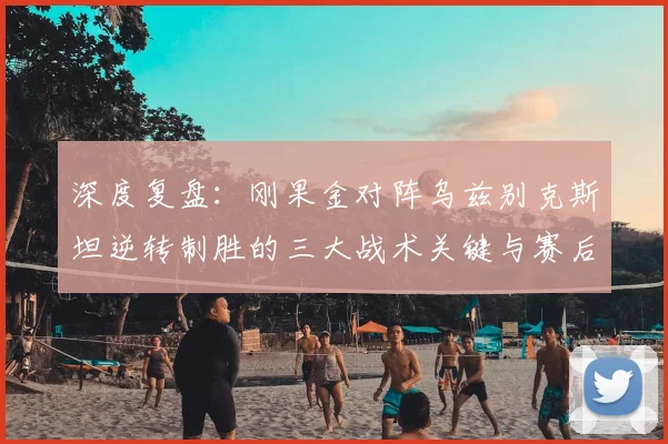 深度复盘：刚果金对阵乌兹别克斯坦逆转制胜的三大战术关键与赛后分析