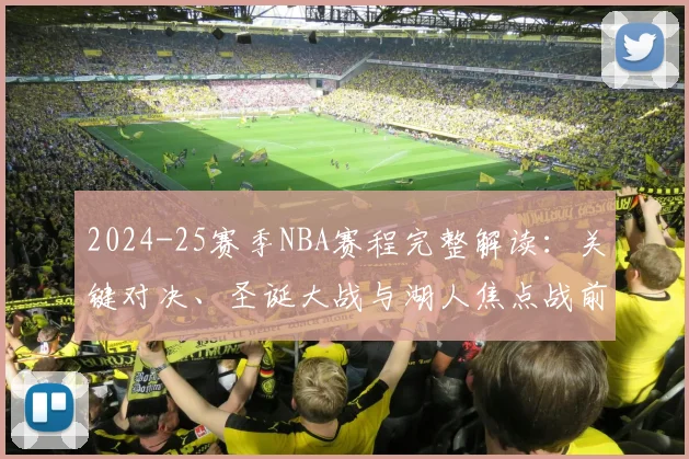2024-25赛季NBA赛程完整解读：关键对决、圣诞大战与湖人焦点战前瞻