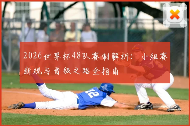 2026世界杯48队赛制解析：小组赛新规与晋级之路全指南