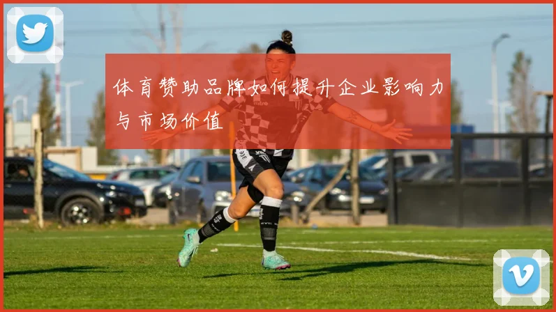 体育赞助品牌如何提升企业影响力与市场价值
