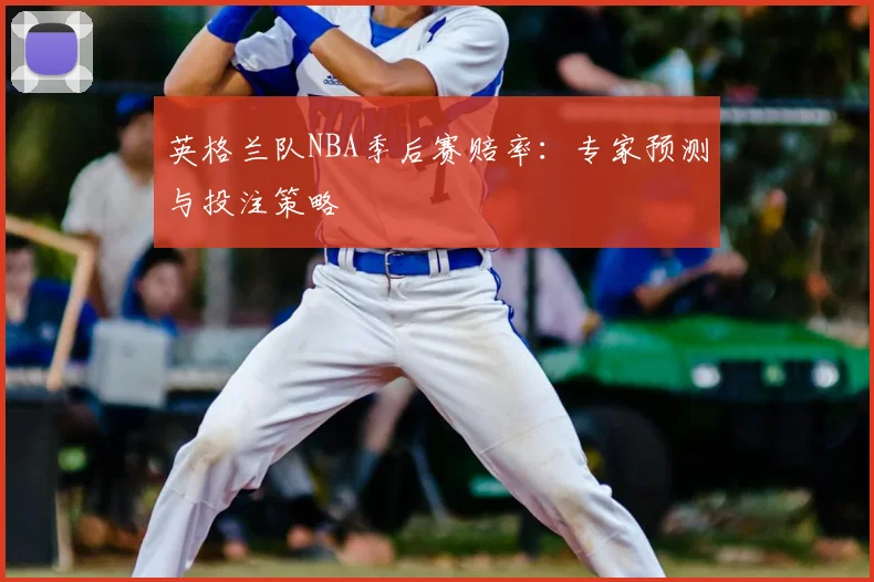 英格兰队NBA季后赛赔率：专家预测与投注策略
