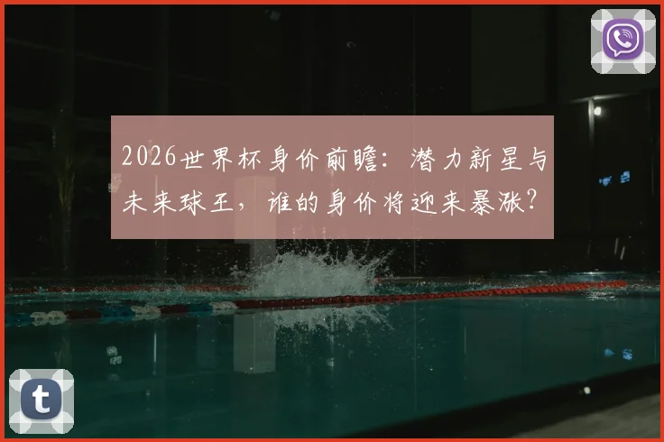 2026世界杯身价前瞻：潜力新星与未来球王，谁的身价将迎来暴涨？