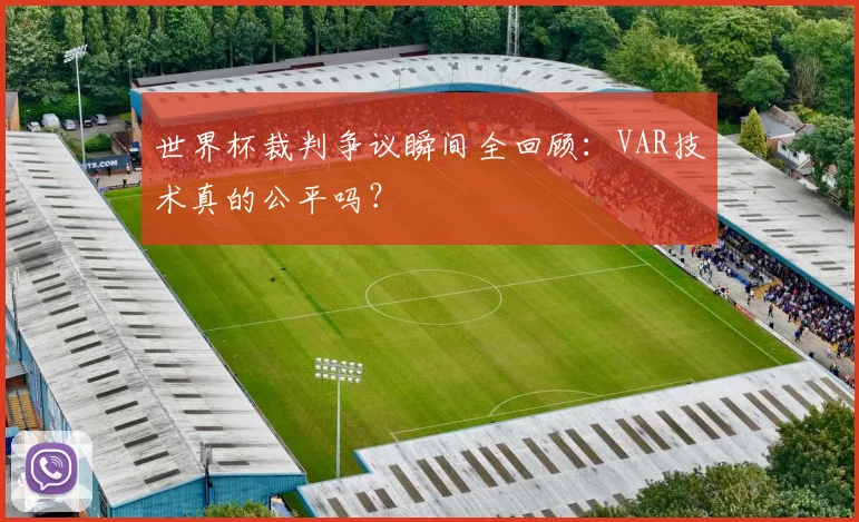 世界杯裁判争议瞬间全回顾：VAR技术真的公平吗？