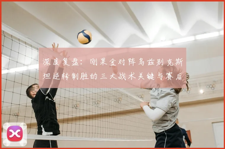 深度复盘：刚果金对阵乌兹别克斯坦逆转制胜的三大战术关键与赛后分析