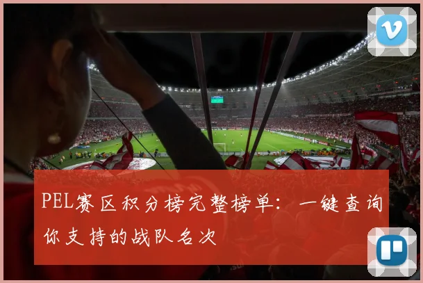PEL赛区积分榜完整榜单：一键查询你支持的战队名次
